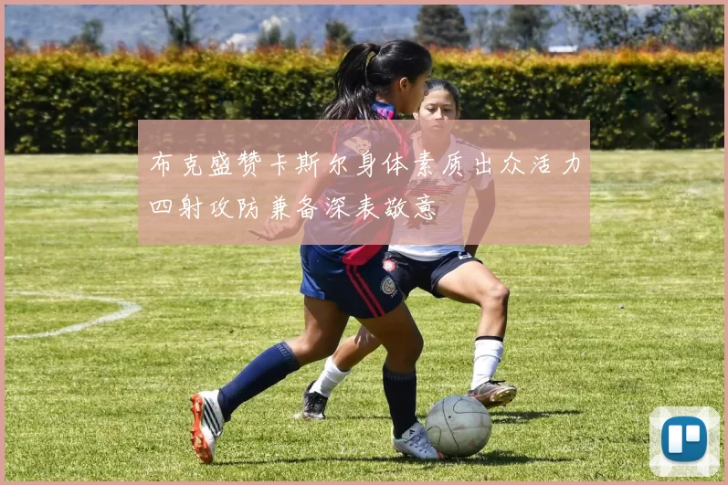 布克盛赞卡斯尔身体素质出众活力四射攻防兼备深表敬意