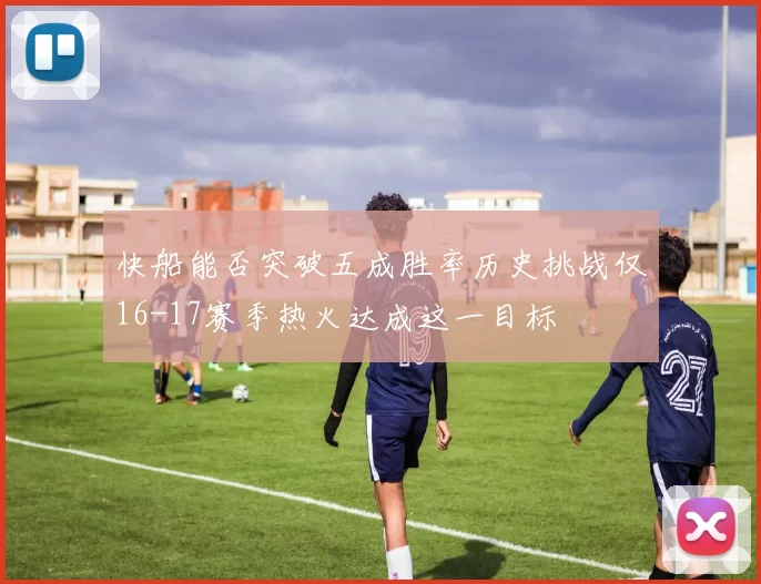 快船能否突破五成胜率历史挑战仅16-17赛季热火达成这一目标