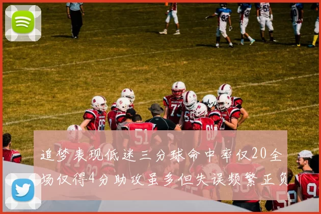 追梦表现低迷三分球命中率仅20全场仅得4分助攻虽多但失误频繁正负值惨淡