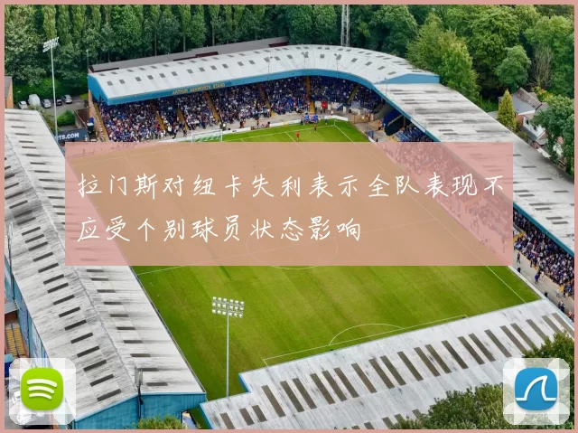 拉门斯对纽卡失利表示全队表现不应受个别球员状态影响